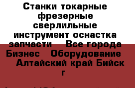 Станки токарные фрезерные сверлильные инструмент оснастка запчасти. - Все города Бизнес » Оборудование   . Алтайский край,Бийск г.